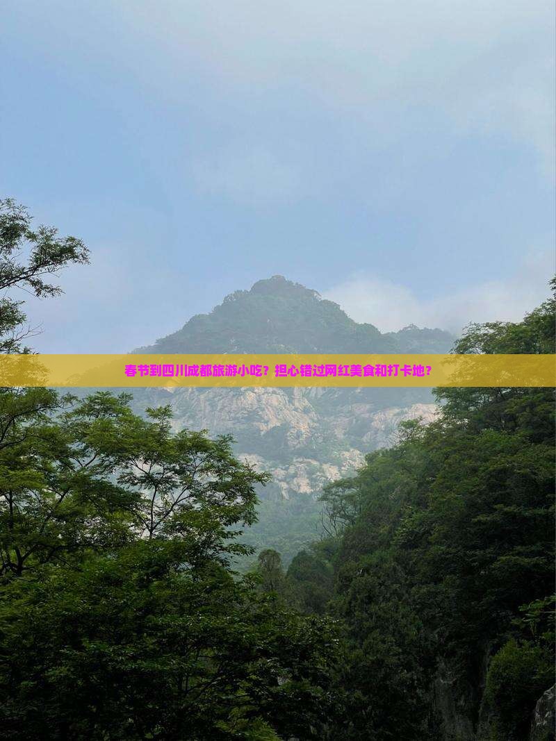 春节到四川成都旅游小吃？担心错过网红美食和打卡地？
