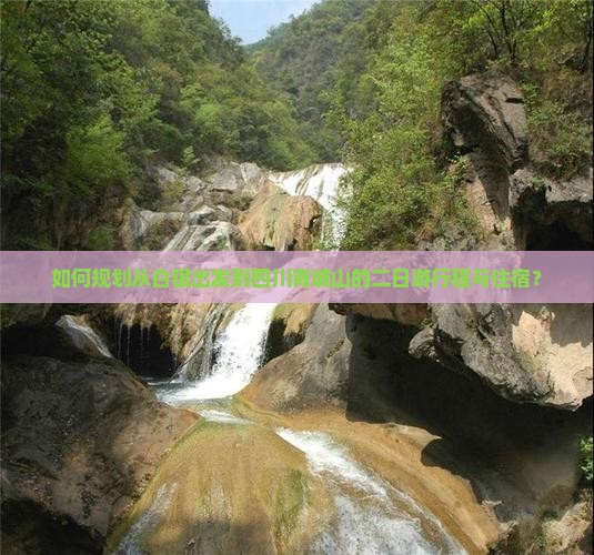 如何规划从白银出发到四川青城山的二日游行程与住宿？