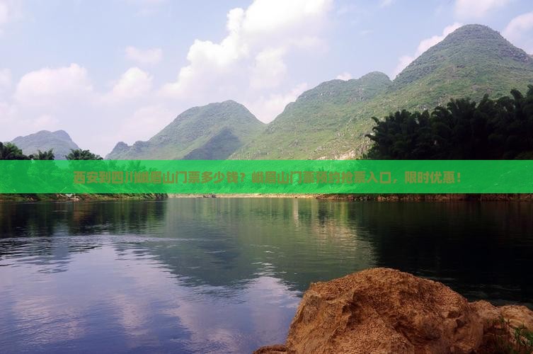 西安到四川峨眉山门票多少钱？峨眉山门票预约抢票入口，限时优惠！