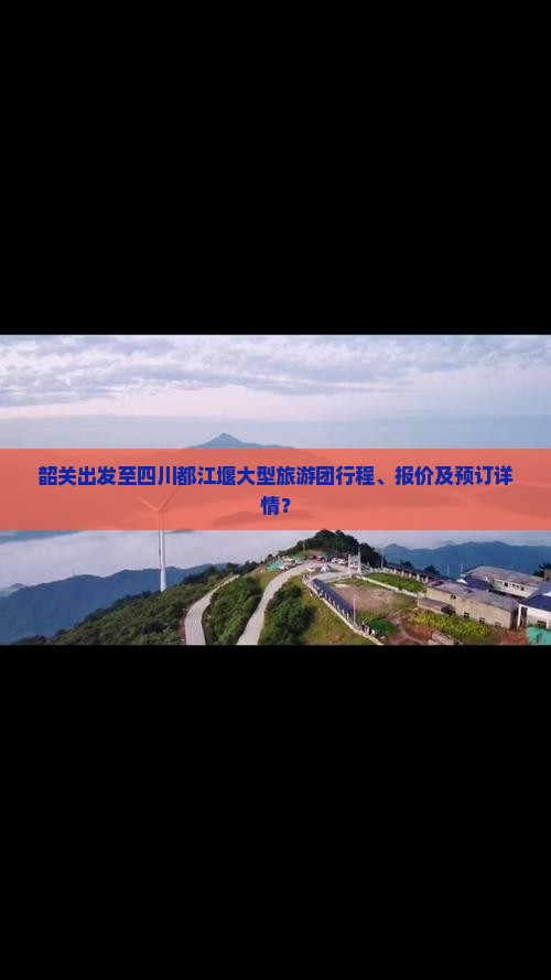 韶关出发至四川都江堰大型旅游团行程、报价及预订详情？