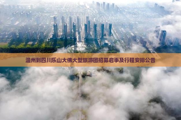 温州到四川乐山大佛大型旅游团招募启事及行程安排公告 温州到四川乐山大佛大型旅游团招募启事及行程安排公告
