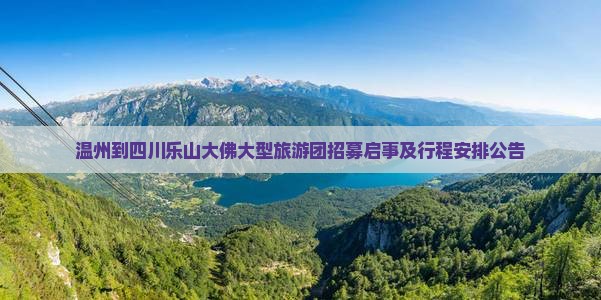 温州到四川乐山大佛大型旅游团招募启事及行程安排公告 温州到四川乐山大佛大型旅游团招募启事及行程安排公告