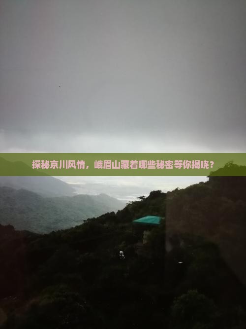 探秘京川风情，峨眉山藏着哪些秘密等你揭晓？