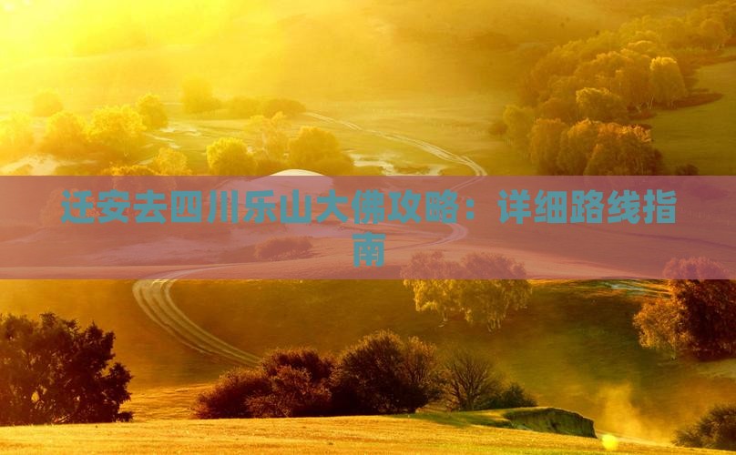 迁安去四川乐山大佛攻略：详细路线指南