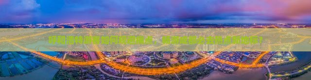 呼和浩特游客如何规避痛点，畅游成都必去热点新地标？