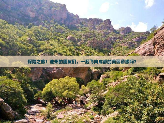 探险之旅！池州的朋友们，一起飞向成都的美丽诱惑吗？