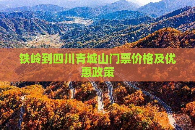 铁岭到四川青城山门票价格及优惠政策