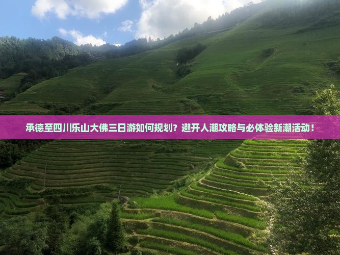 承德至四川乐山大佛三日游如何规划？避开人潮攻略与必体验新潮活动！