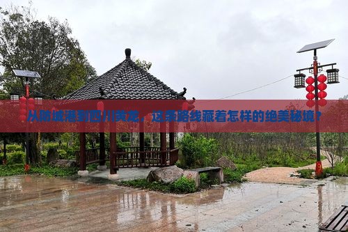 从防城港到四川黄龙，这条路线藏着怎样的绝美秘境？