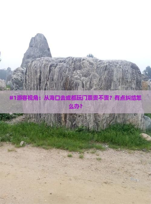 #1游客视角：从海口去成都玩门票贵不贵？有点纠结怎么办？