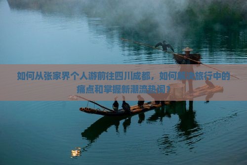 如何从张家界个人游前往四川成都，如何解决旅行中的痛点和掌握新潮流热词？