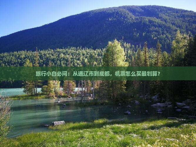 旅行小白必问：从通辽市到成都，机票怎么买最划算？