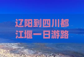 辽阳到四川都江堰一日游路线及到成都距离