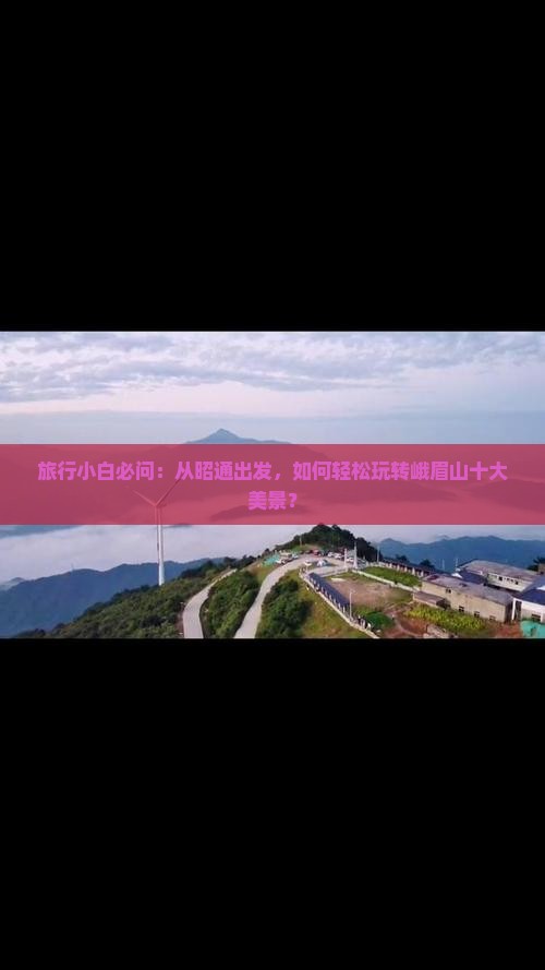旅行小白必问：从昭通出发，如何轻松玩转峨眉山十大美景？
