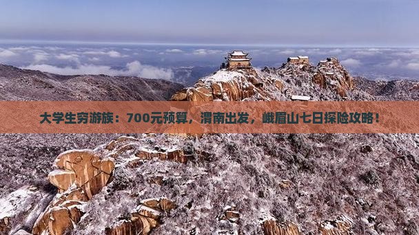 大学生穷游族：700元预算，渭南出发，峨眉山七日探险攻略！