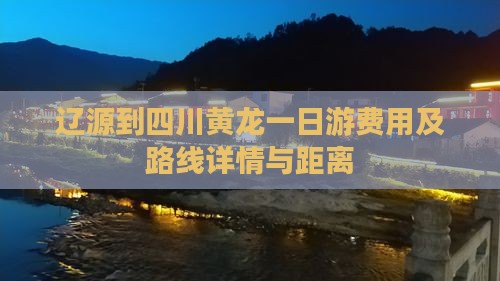 辽源到四川黄龙一日游费用及路线详情与距离