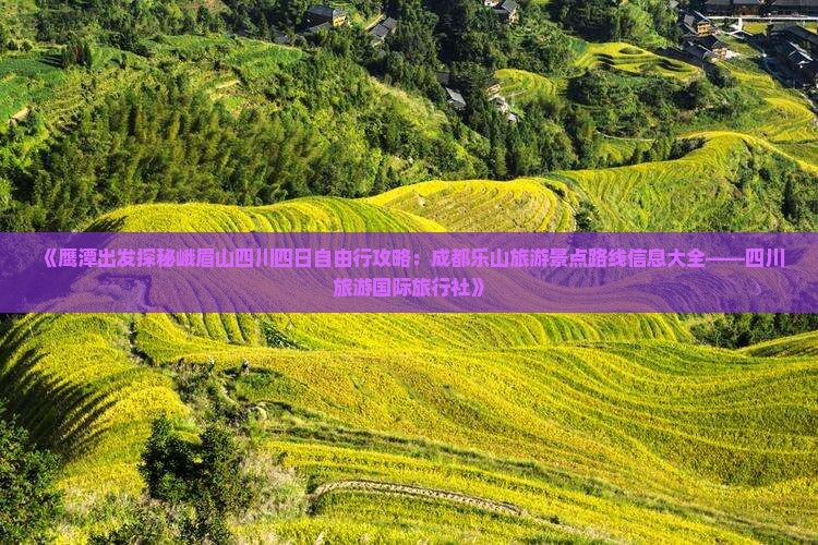 《鹰潭出发探秘峨眉山四川四日自由行攻略：成都乐山旅游景点路线信息大全——四川旅游国际旅行社》