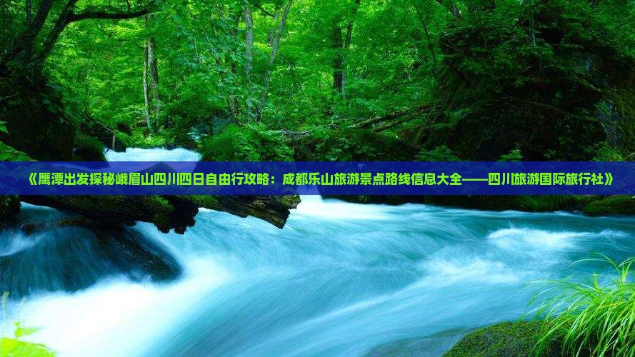 《鹰潭出发探秘峨眉山四川四日自由行攻略：成都乐山旅游景点路线信息大全——四川旅游国际旅行社》