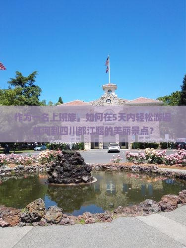 作为一名上班族，如何在5天内轻松游遍红河到四川都江堰的美丽景点？