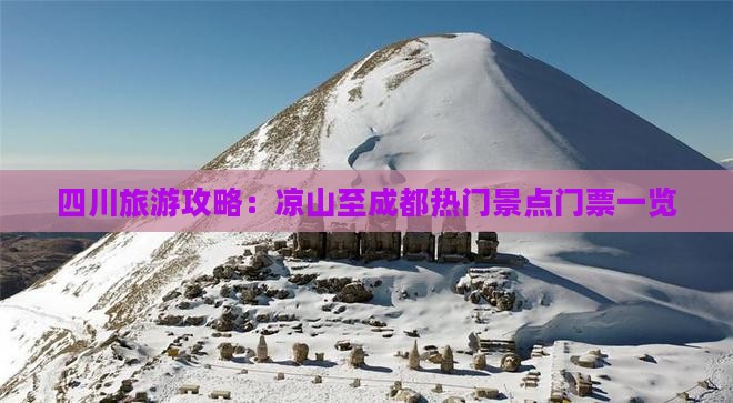 四川旅游攻略：凉山至成都热门景点门票一览