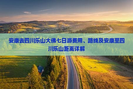 安康去四川乐山大佛七日游费用、路线及安康至四川乐山距离详解