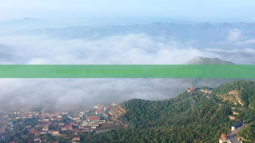 《大丰出发：四川峨眉山成都旅游攻略，左右长途汽车峨眉之旅》