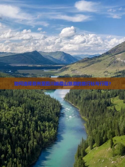 如何选择苏州至四川峨眉山旅游的旅行社与行程？