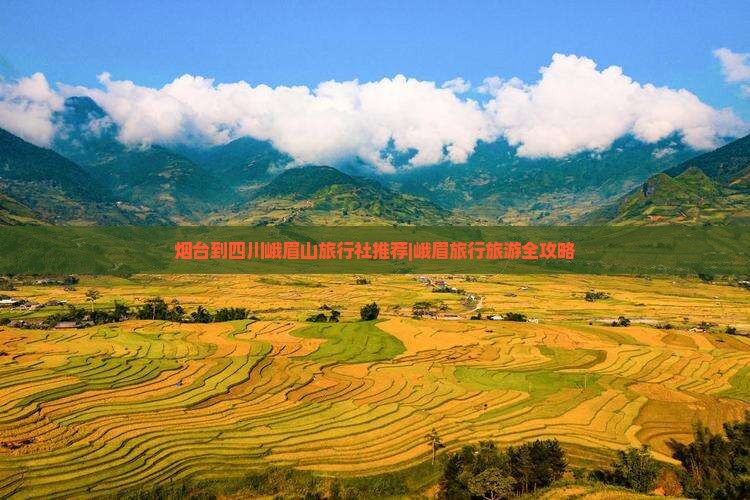 烟台到四川峨眉山旅行社推荐|峨眉旅行旅游全攻略