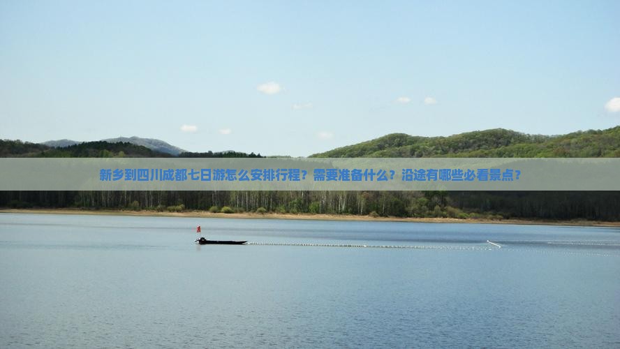 新乡到四川成都七日游怎么安排行程？需要准备什么？沿途有哪些必看景点？