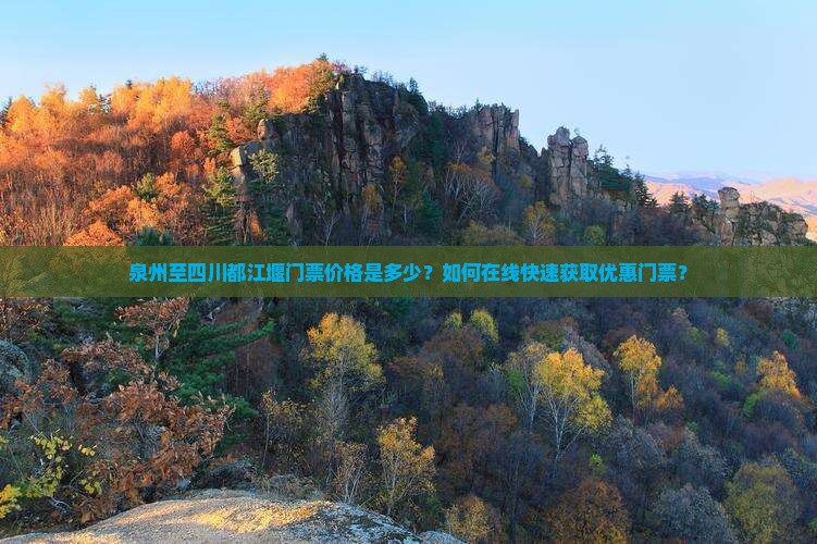 泉州至四川都江堰门票价格是多少？如何在线快速获取优惠门票？