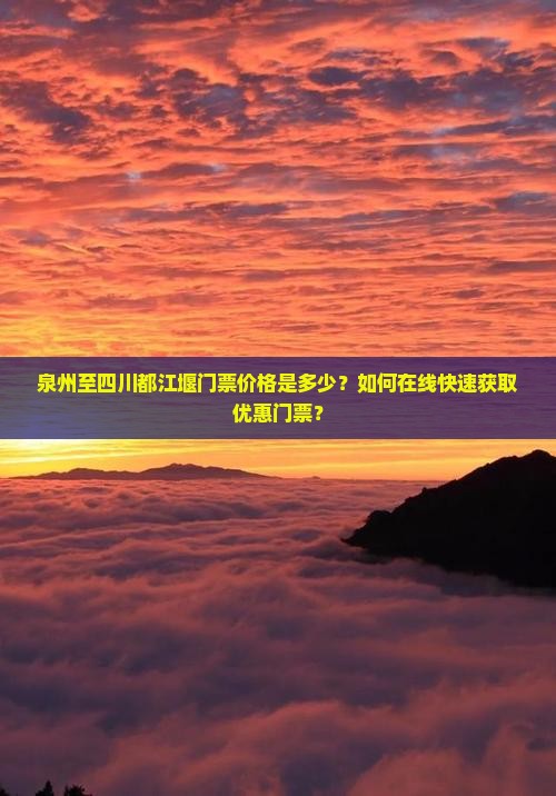 泉州至四川都江堰门票价格是多少？如何在线快速获取优惠门票？