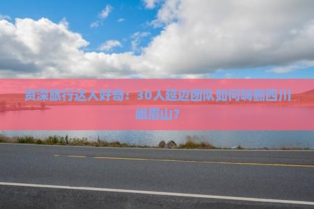 资深旅行达人好奇：30人延边团队如何嗨翻四川峨眉山？