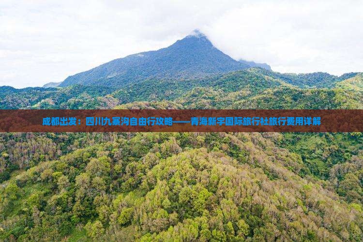 成都出发：四川九寨沟自由行攻略——青海新宇国际旅行社旅行费用详解