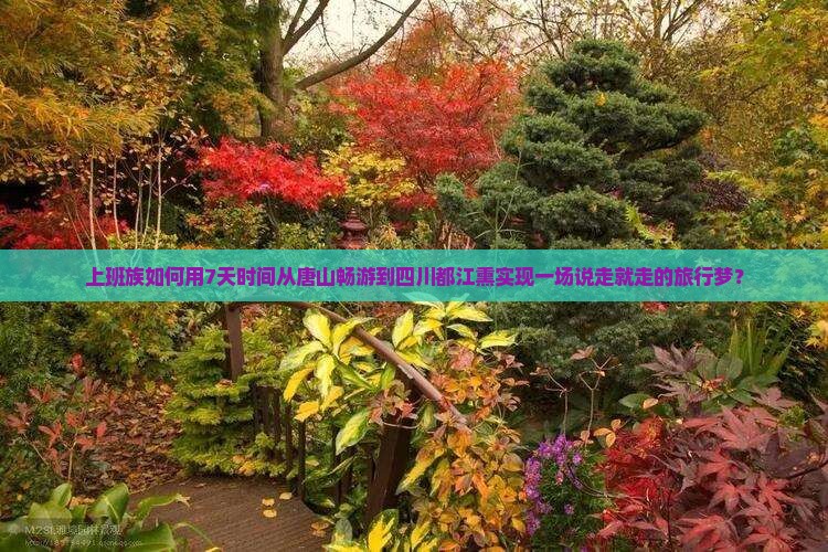 上班族如何用7天时间从唐山畅游到四川都江熏实现一场说走就走的旅行梦？
