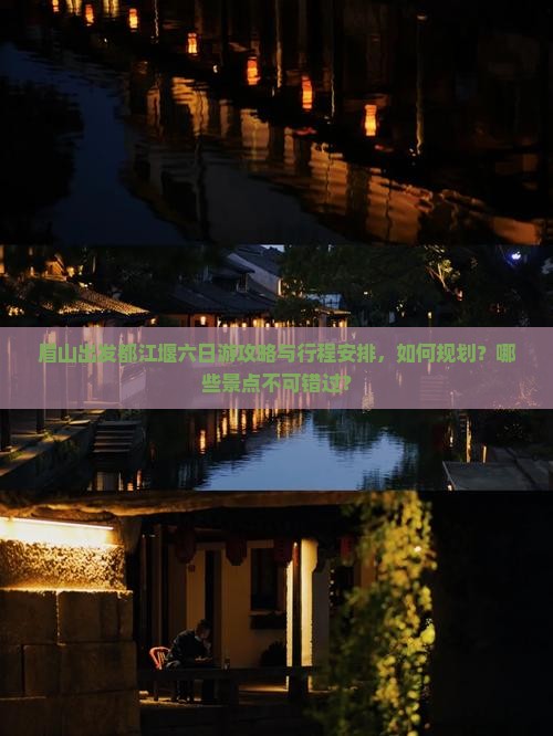 眉山出发都江堰六日游攻略与行程安排，如何规划？哪些景点不可错过？