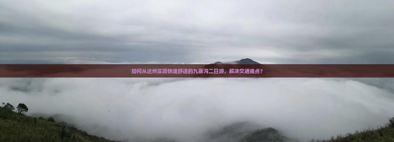 如何从达州实现快速舒适的九寨沟二日游，解决交通痛点？