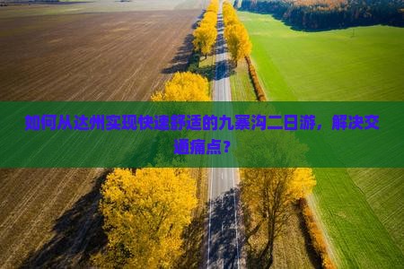 如何从达州实现快速舒适的九寨沟二日游，解决交通痛点？