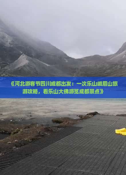 《河北游客节四川成都出发：一次乐山峨眉山旅游攻略，看乐山大佛游览成都景点》