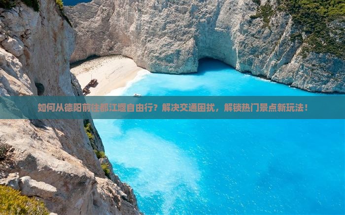 如何从德阳前往都江堰自由行？解决交通困扰，解锁热门景点新玩法！