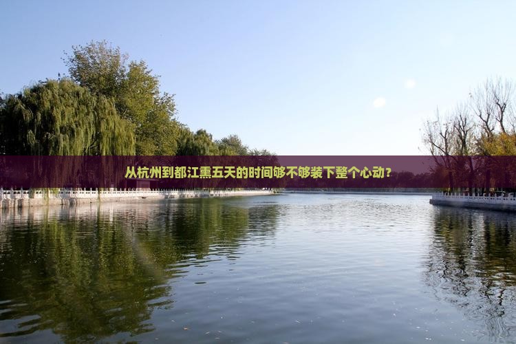 从杭州到都江熏五天的时间够不够装下整个心动？