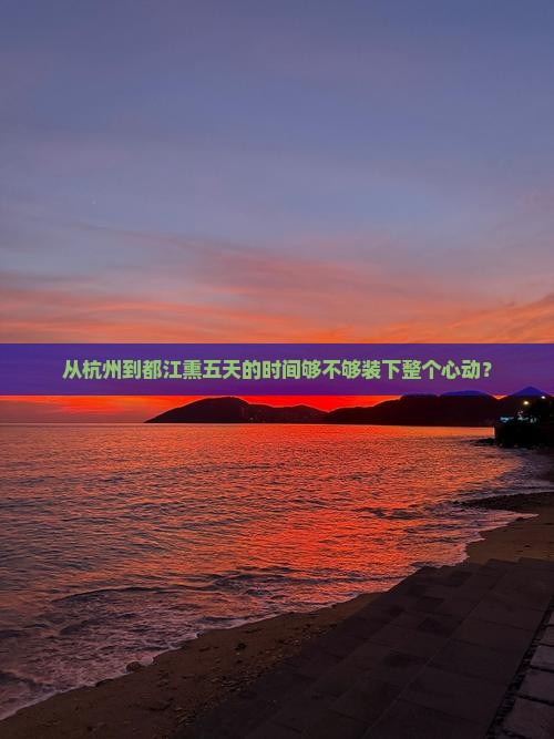 从杭州到都江熏五天的时间够不够装下整个心动？