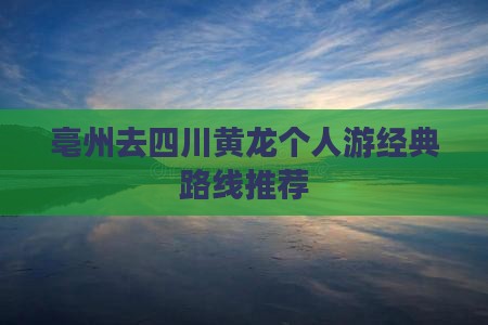 亳州去四川黄龙个人游经典路线推荐
