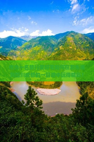 作为一名旅行爱好宅如何在黔东南到四川成都的一日游中玩得精彩？