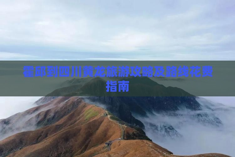 霍邱到四川黄龙旅游攻略及路线花费指南