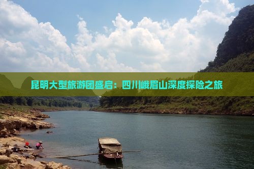 昆明大型旅游团盛启：四川峨眉山深度探险之旅