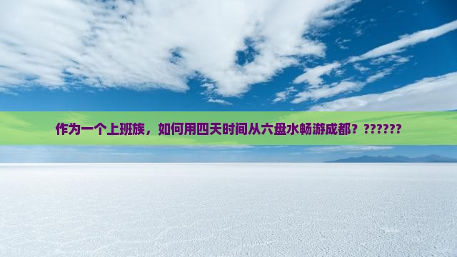 作为一个上班族，如何用四天时间从六盘水畅游成都？??????