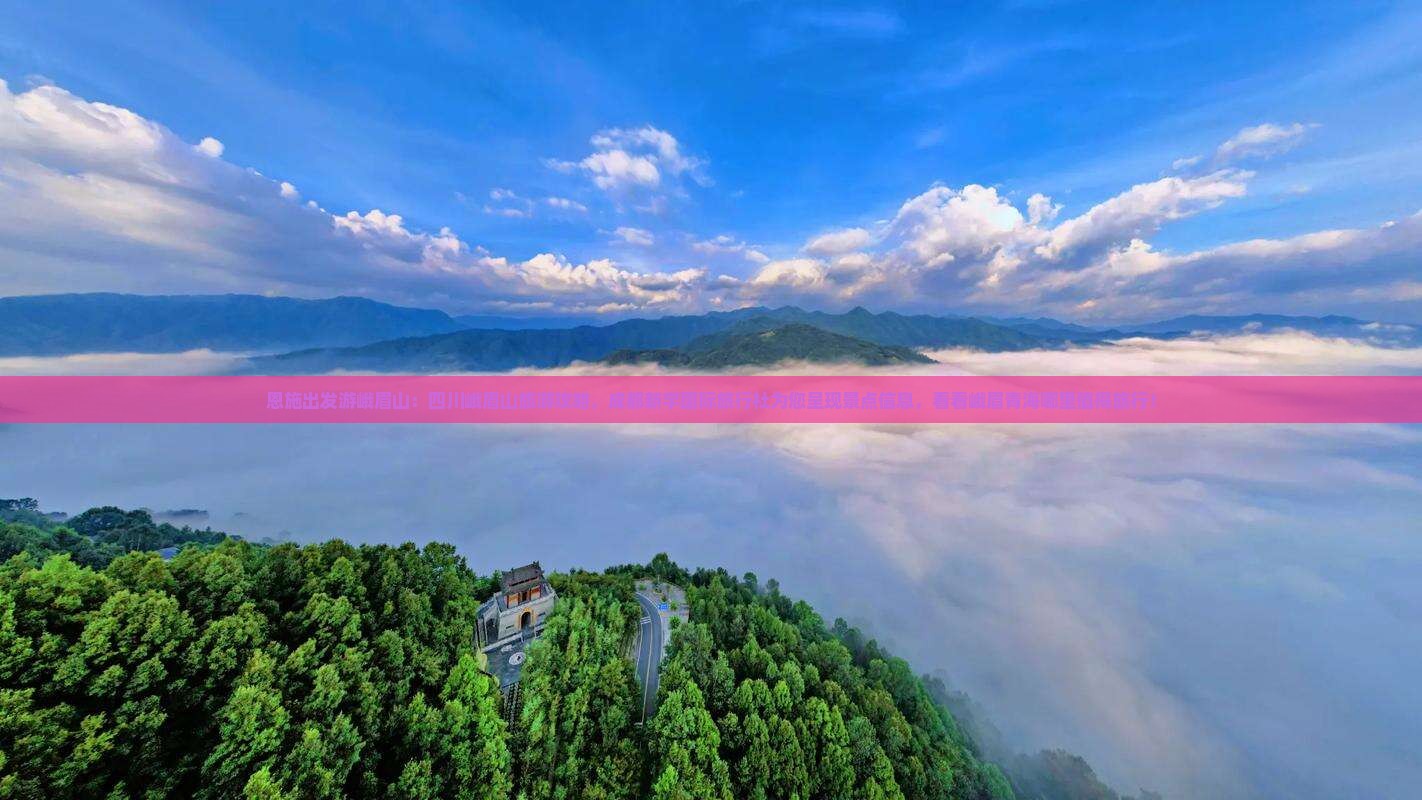 恩施出发游峨眉山：四川峨眉山旅游攻略，成都新宇国际旅行社为您呈现景点信息，看看峨眉青海哪里值得旅行！