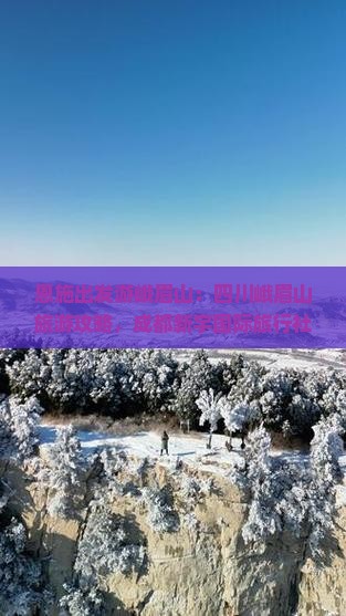 恩施出发游峨眉山：四川峨眉山旅游攻略，成都新宇国际旅行社为您呈现景点信息，看看峨眉青海哪里值得旅行！