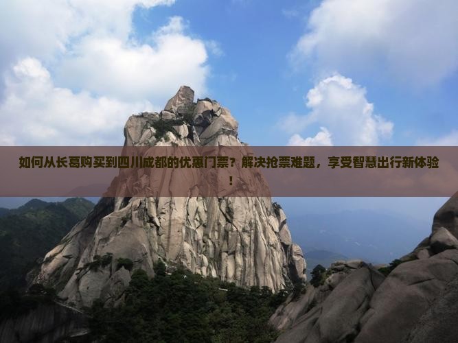 如何从长葛购买到四川成都的优惠门票？解决抢票难题，享受智慧出行新体验！