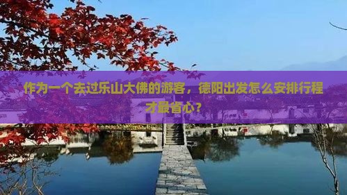 作为一个去过乐山大佛的游客，德阳出发怎么安排行程才最省心？